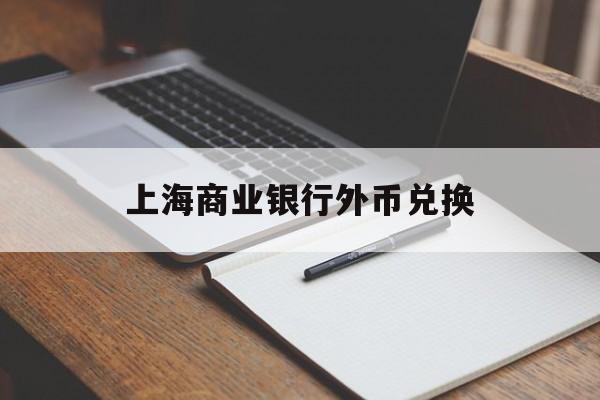 上海商业银行外币兑换(上海商业银行外币兑换流程)