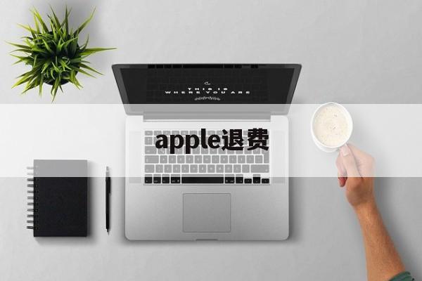 apple退费(苹果退费一般多久到账)