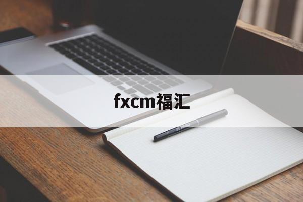 fxcm福汇(FXCM福汇外汇官网下载)