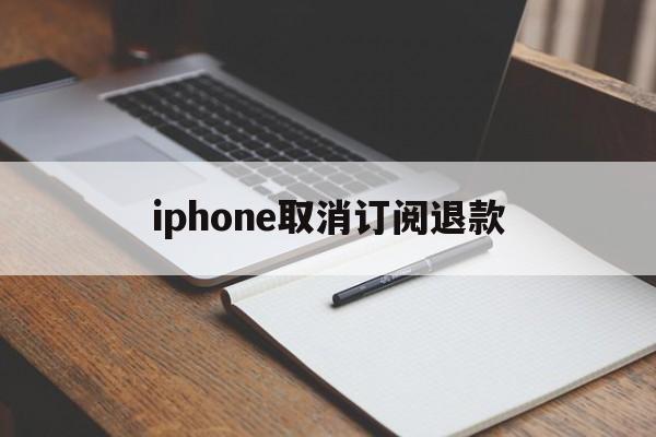 包含iphone取消订阅退款的词条